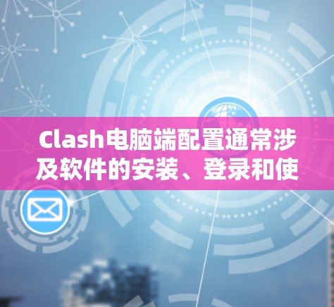 Clash电脑端配置通常涉及软件的安装、登录和使用。以下是一般性的步骤和注意事项，帮助您上手配置Clash