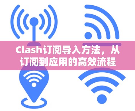 Clash订阅导入方法，从订阅到应用的高效流程
