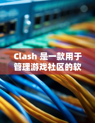 Clash 是一款用于管理游戏社区的软件，专为玩家和社区管理员设计，支持创建新玩家、管理旧玩家、设置好友关系等功能。以下是Clash的下载方法和步骤