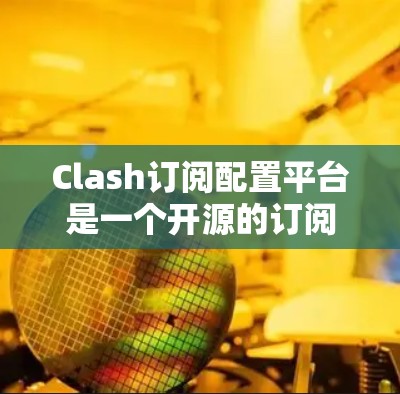 Clash订阅配置平台是一个开源的订阅管理平台,旨在帮助用户管理订阅记录、订单和历史数据。以下是使用Clash订阅配置平台的基本步骤 Clash订阅配置平台是一个开源的订阅管理平台,旨在帮助用户管理订阅记录、订单和历史数据。以下是使用Clash订阅配置平台的基本步骤