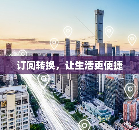 订阅转换,让生活更便捷 订阅转换,让生活更便捷