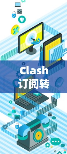 Clash订阅转换教程全解析 Clash订阅转换教程全解析