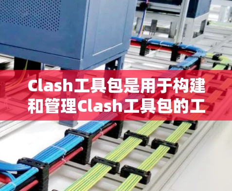 Clash工具包是用于构建和管理Clash工具包的工具包管理包。Clash本身是一个基于C+11的构建工具包，用于构建软件项目中的工具包。以下是推荐的Clash工具包