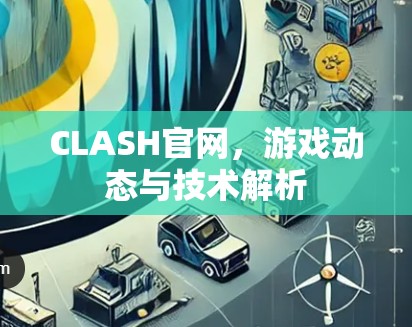 CLASH官网，游戏动态与技术解析