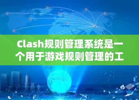 Clash规则管理系统是一个用于游戏规则管理的工具,主要包括以下几个主要部分 Clash规则管理系统是一个用于游戏规则管理的工具,主要包括以下几个主要部分