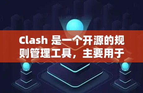 Clash 是一个开源的规则管理工具，主要用于管理游戏规则、角色、道具和其他数据。以下是对Clash规则管理方法的总结，帮助你更好地理解和操作
