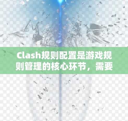 Clash规则配置是游戏规则管理的核心环节，需要用户提供具体的规则来定义游戏的各个元素。以下是配置Clash规则的详细步骤和考虑因素