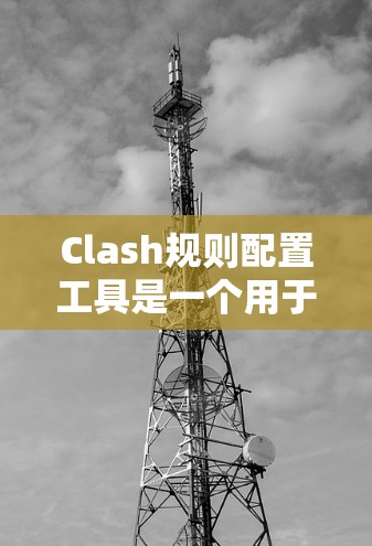 Clash规则配置工具是一个用于管理游戏规则的工具，通常用于游戏引擎中进行游戏规则的定义和管理。以下是对Clash规则配置工具的详细说明