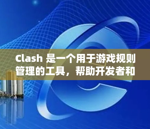 Clash 是一个用于游戏规则管理的工具，帮助开发者和玩家定义游戏规则。以下是一个系统性的教程，帮助您系统地配置Clash规则