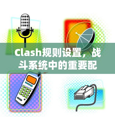 Clash规则设置，战斗系统中的重要配置