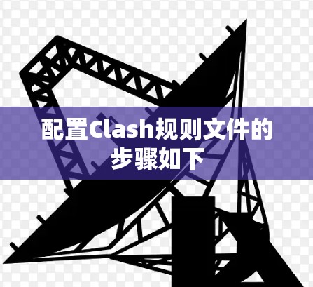 配置Clash规则文件的步骤如下 配置Clash规则文件的步骤如下