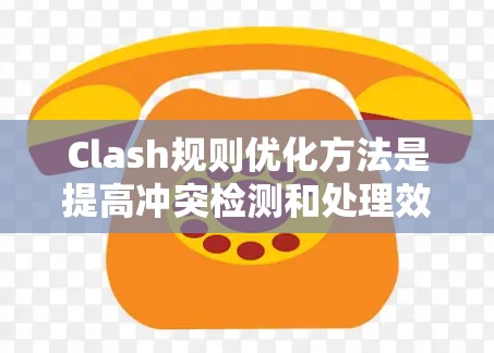 Clash规则优化方法是提高冲突检测和处理效率的重要手段,通过以下方法优化规则 Clash规则优化方法是提高冲突检测和处理效率的重要手段,通过以下方法优化规则
