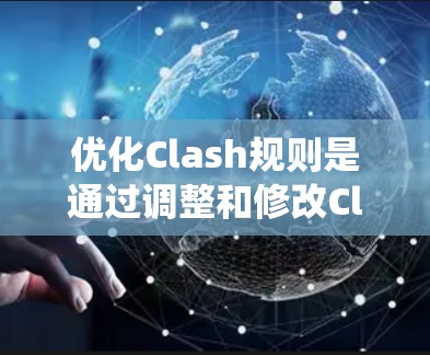 优化Clash规则是通过调整和修改Clash游戏规则使其更符合游戏目标和需求的过程。以下是一个有条理的优化教程指南，帮助您系统地优化Clash规则