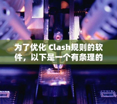 为了优化 Clash规则的软件,以下是一个有条理的优化步骤 为了优化 Clash规则的软件,以下是一个有条理的优化步骤