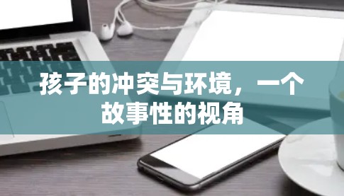 孩子的冲突与环境,一个故事性的视角 孩子的冲突与环境,一个故事性的视角