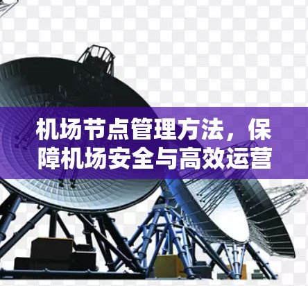 机场节点管理方法,保障机场安全与高效运营的实用指南 机场节点管理方法,保障机场安全与高效运营的实用指南
