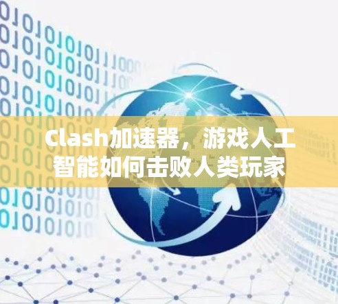 Clash加速器,游戏人工智能如何击败人类玩家 Clash加速器,游戏人工智能如何击败人类玩家