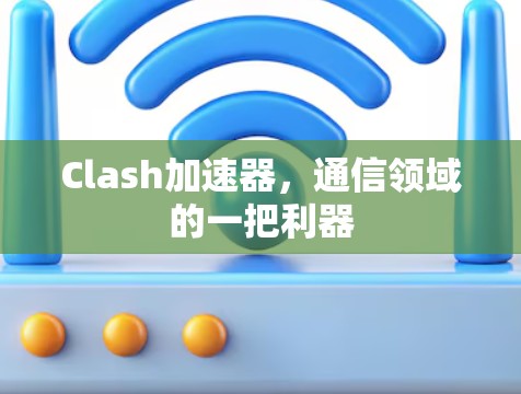 Clash加速器，通信领域的一把利器