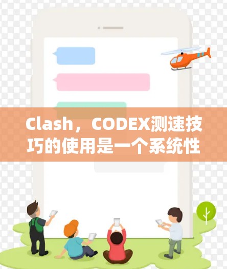 Clash，CODEX测速技巧的使用是一个系统性的学习过程，需要逐步掌握以下步骤和方法