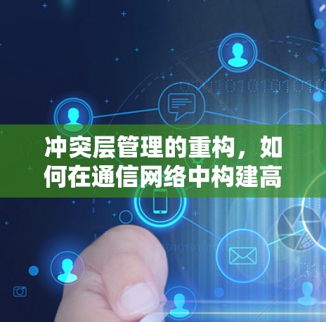冲突层管理的重构,如何在通信网络中构建高效的安全防护 冲突层管理的重构,如何在通信网络中构建高效的安全防护