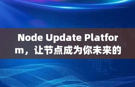 Node Update Platform,让节点成为你未来的核心 Node Update Platform,让节点成为你未来的核心