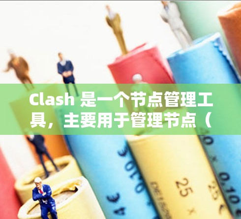Clash 是一个节点管理工具,主要用于管理节点(node)的创建、修改、删除和关联。以下是对Clash节点管理工具的详细总结 Clash 是一个节点管理工具,主要用于管理节点(node)的创建、修改、删除和关联。以下是对Clash节点管理工具的详细总结