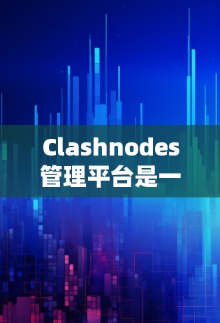 Clashnodes管理平台是一个专注于节点管理和交易的金融工具,旨在帮助用户高效管理投资组合,进行交易和监控。以下是对该平台的详细介绍