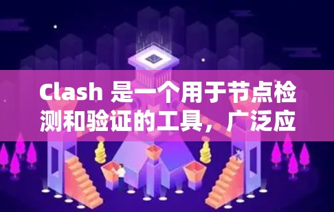 Clash 是一个用于节点检测和验证的工具,广泛应用于软件开发领域。以下是对Clash的详细学习指南