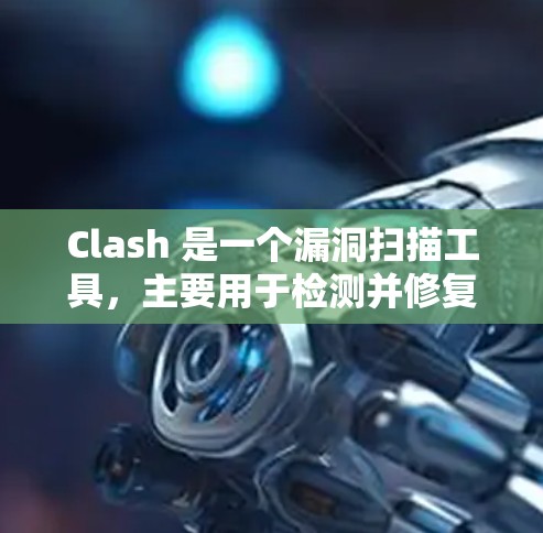 Clash 是一个漏洞扫描工具,主要用于检测并修复网络漏洞。以下是一步一步的Clash 节点配置教程,帮助你理解和使用Clash