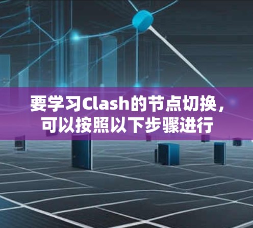 要学习Clash的节点切换，可以按照以下步骤进行