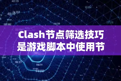 Clash节点筛选技巧是游戏脚本中使用节点来控制和解决问题的关键。以下是对 Clash节点筛选技巧的详细总结