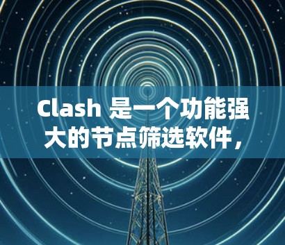Clash 是一个功能强大的节点筛选软件,主要用于游戏开发中的节点过滤。以下是对Clash的详细分析 Clash 是一个功能强大的节点筛选软件,主要用于游戏开发中的节点过滤。以下是对Clash的详细分析