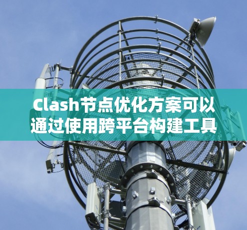 Clash节点优化方案可以通过使用跨平台构建工具和跨平台优化工具来实现。以下是一些具体的步骤和建议 Clash节点优化方案可以通过使用跨平台构建工具和跨平台优化工具来实现。以下是一些具体的步骤和建议