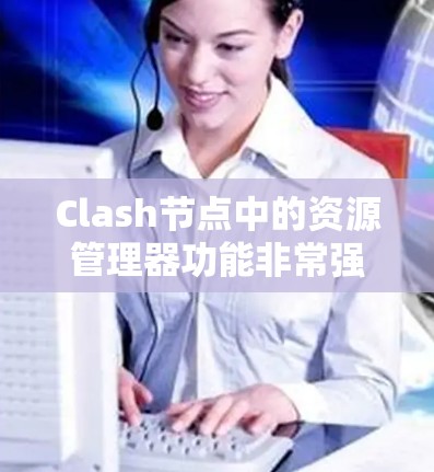 Clash节点中的资源管理器功能非常强大,能够帮助开发者高效管理资源。以下是详细的步骤指南,帮助您学习和使用Clash节点中的资源管理器功能