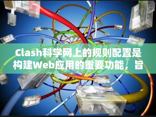Clash科学网上的规则配置是构建Web应用的重要功能，旨在确保网站的安全性、合规性和用户体验。以下是对规则配置的详细步骤和理解