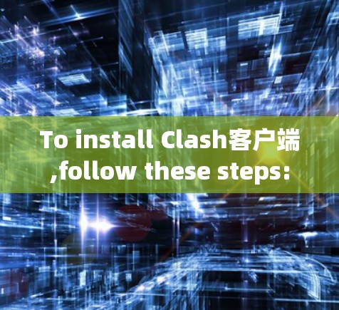 To install Clash客户端,follow these steps: