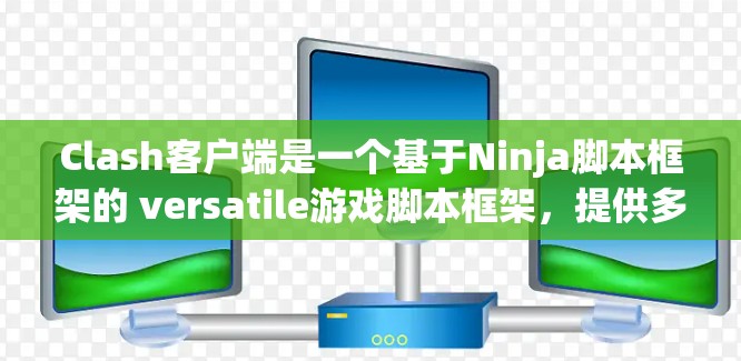 Clash客户端是一个基于Ninja脚本框架的 versatile游戏脚本框架,提供多种脚本类型和游戏构建工具。以下是Clash客户端的详细更新内容,按版本分类整理