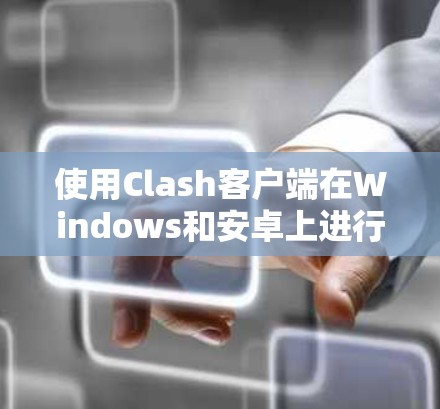 使用Clash客户端在Windows和安卓上进行安装和使用，您可以按照以下步骤进行