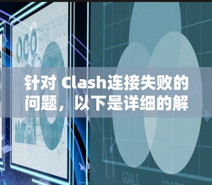 针对 Clash连接失败的问题,以下是详细的解决方案