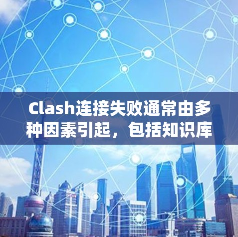 Clash连接失败通常由多种因素引起，包括知识库不完善、输入错误、系统限制、规则逻辑、知识重复、系统版本问题、应用不当以及网络不稳定等。以下是一步步的解决方案