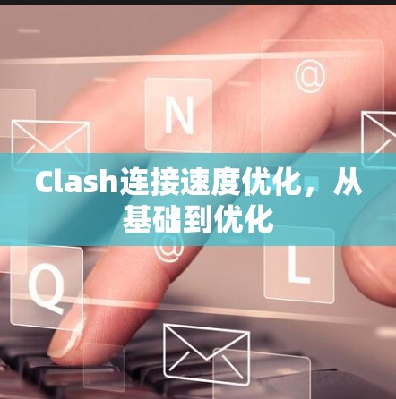 Clash连接速度优化,从基础到优化 Clash连接速度优化,从基础到优化