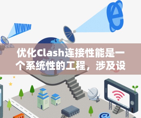 优化Clash连接性能是一个系统性的工程，涉及设备资源管理、网络连接优化、设备状态管理、Clash协议设置以及性能测试等多个方面。以下是对该优化方案的详细总结