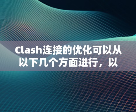 Clash连接的优化可以从以下几个方面进行，以提升其性能、安全性、数据传输效率以及用户体验