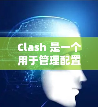 Clash 是一个用于管理配置文件的工具,支持在配置文件中添加、删除或替换配置。以下是Common配置管理的步骤,帮助您更好地管理配置文件 Clash 是一个用于管理配置文件的工具,支持在配置文件中添加、删除或替换配置。以下是Common配置管理的步骤,帮助您更好地管理配置文件