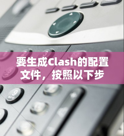 要生成Clash的配置文件,按照以下步骤操作