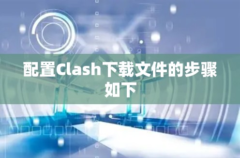 配置Clash下载文件的步骤如下 配置Clash下载文件的步骤如下