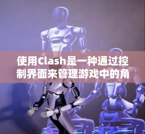 使用Clash是一种通过控制界面来管理游戏中的角色和操作的方法。以下是关于如何使用Clash的详细步骤和说明 使用Clash是一种通过控制界面来管理游戏中的角色和操作的方法。以下是关于如何使用Clash的详细步骤和说明