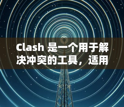 Clash 是一个用于解决冲突的工具,适用于游戏和在线平台。以下是详细的使用方法指南 Clash 是一个用于解决冲突的工具,适用于游戏和在线平台。以下是详细的使用方法指南