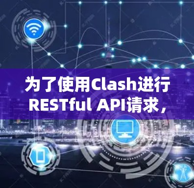 为了使用Clash进行RESTful API请求，您可以按照以下步骤配置并运行Flask server