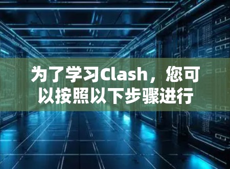 为了学习Clash,您可以按照以下步骤进行 为了学习Clash,您可以按照以下步骤进行